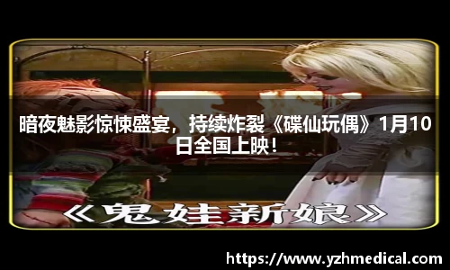 PG电子平台：暗夜魅影惊悚盛宴，持续炸裂《碟仙玩偶》1月10日全国上映！