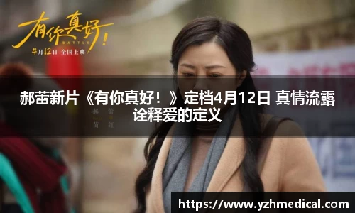 郝蕾新片《有你真好！》定档4月12日 真情流露诠释爱的定义