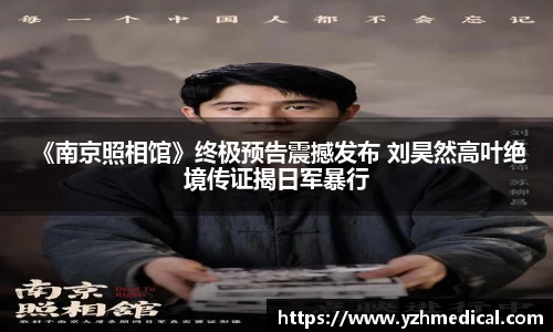  《南京照相馆》终极预告震撼发布 刘昊然高叶绝境传证揭日军暴行